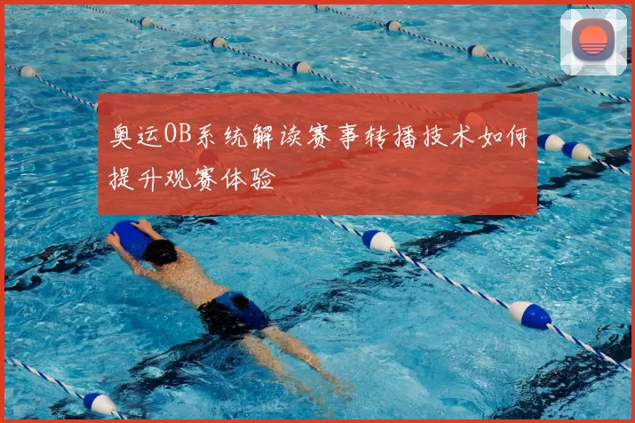 奥运OB系统解读赛事转播技术如何提升观赛体验