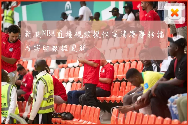 新浪NBA直播视频提供高清赛事转播与实时数据更新