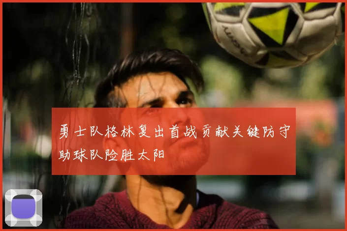 勇士队格林复出首战贡献关键防守助球队险胜太阳