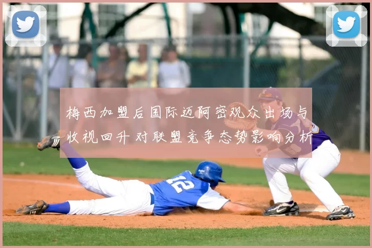 梅西加盟后国际迈阿密观众出场与收视回升 对联盟竞争态势影响分析