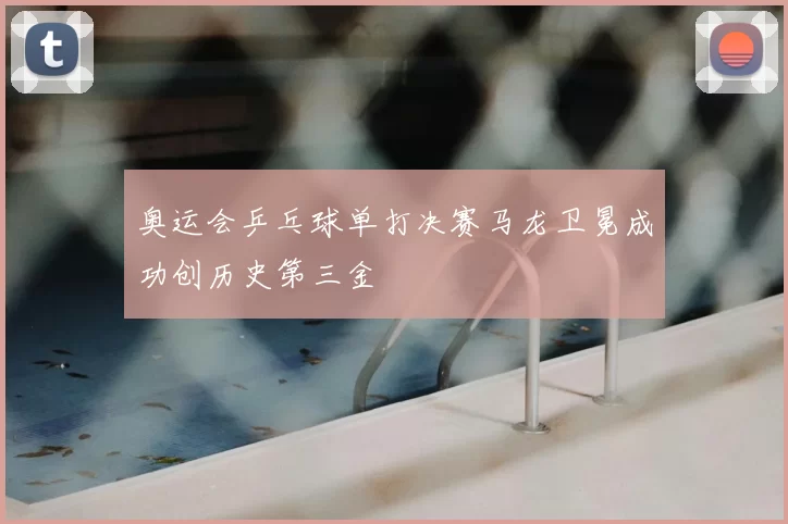 奥运会乒乓球单打决赛马龙卫冕成功创历史第三金