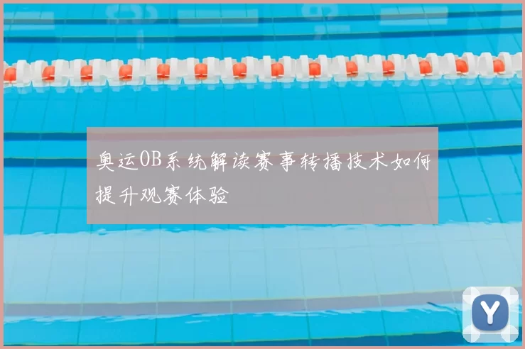 奥运OB系统解读赛事转播技术如何提升观赛体验