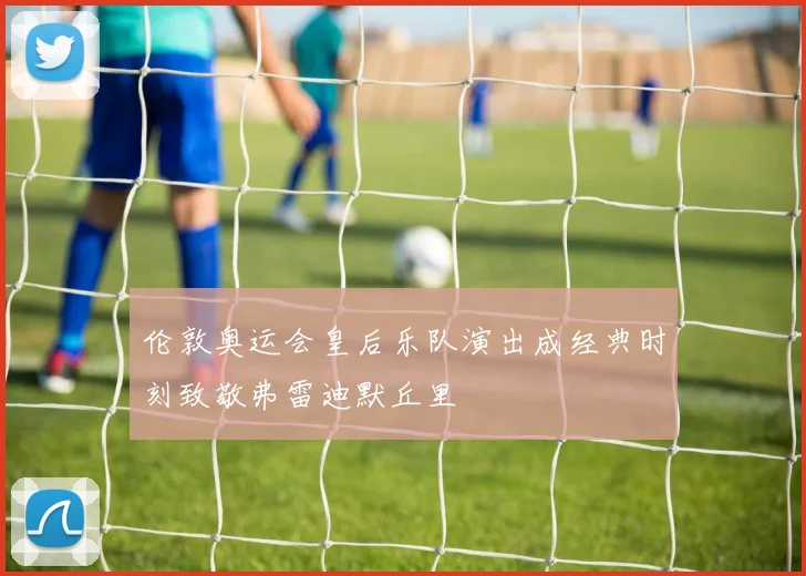 伦敦奥运会皇后乐队演出成经典时刻致敬弗雷迪默丘里