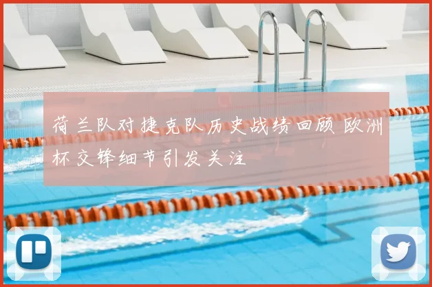 荷兰队对捷克队历史战绩回顾 欧洲杯交锋细节引发关注