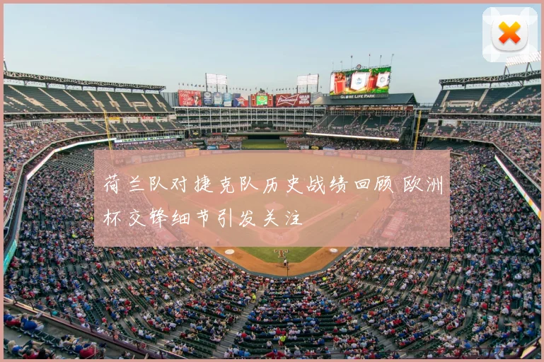 荷兰队对捷克队历史战绩回顾 欧洲杯交锋细节引发关注