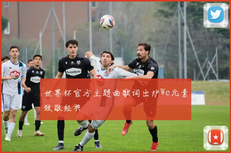 世界杯官方主题曲歌词出炉We元素致敬经典