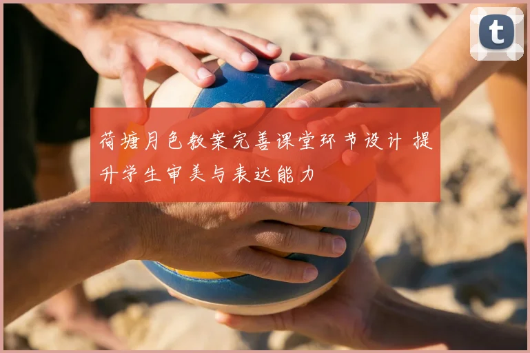 荷塘月色教案完善课堂环节设计 提升学生审美与表达能力