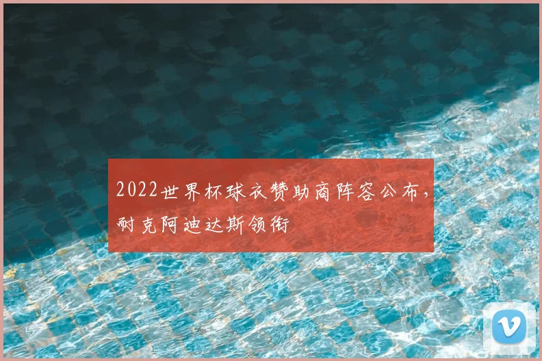 2022世界杯球衣赞助商阵容公布,耐克阿迪达斯领衔