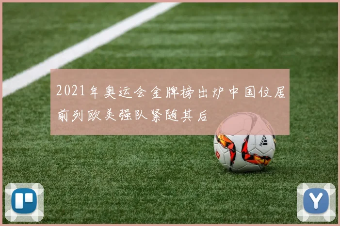 2021年奥运会金牌榜出炉中国位居前列欧美强队紧随其后