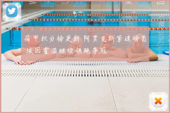 荷甲积分榜更新 阿贾克斯紧追榜首 埃因霍温继续领跑争冠
